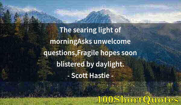 Quote by Albert Einstein: The searing light of morningAsks unwelcome questions,Fragile hopes soon blistered by daylight.