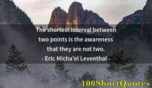 Quote by Albert Einstein: The shortest interval between two points is the awareness that they are not two.