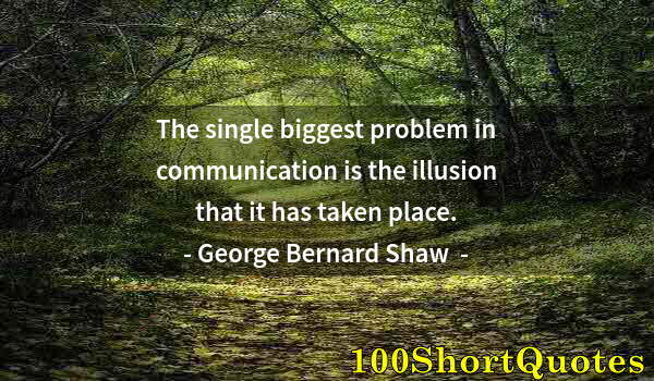 Quote by Albert Einstein: The single biggest problem in communication is the illusion that it has taken place.