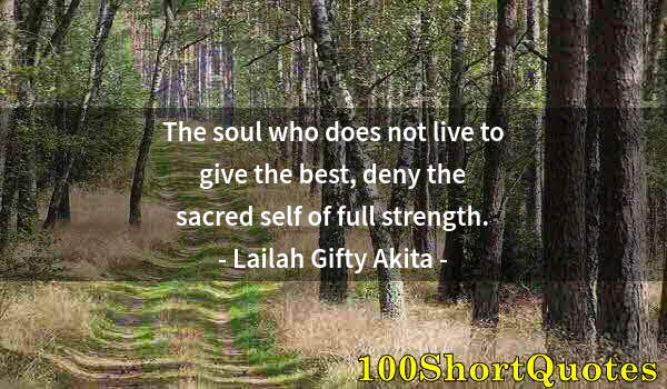 Quote by Albert Einstein: The soul who does not live to give the best, deny the sacred self of full strength.