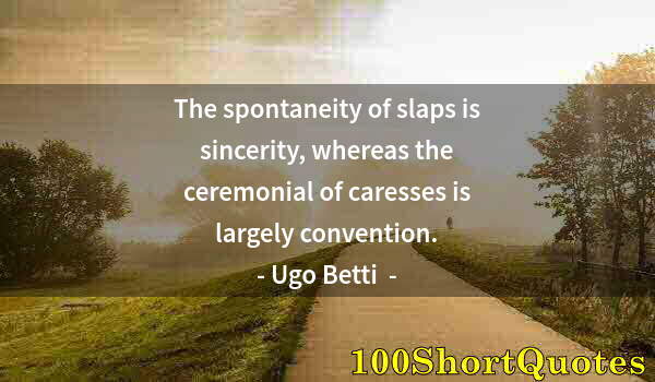 Quote by Albert Einstein: The spontaneity of slaps is sincerity, whereas the ceremonial of caresses is largely convention.