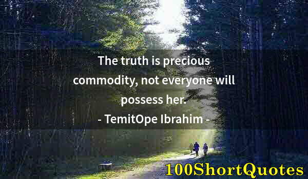 Quote by Albert Einstein: The truth is precious commodity, not everyone will possess her.