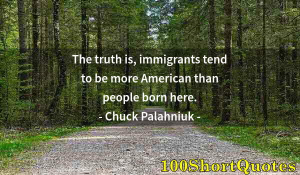 Quote by Albert Einstein: The truth is, immigrants tend to be more American than people born here.