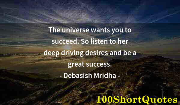 Quote by Albert Einstein: The universe wants you to succeed. So listen to her deep driving desires and be a great success.