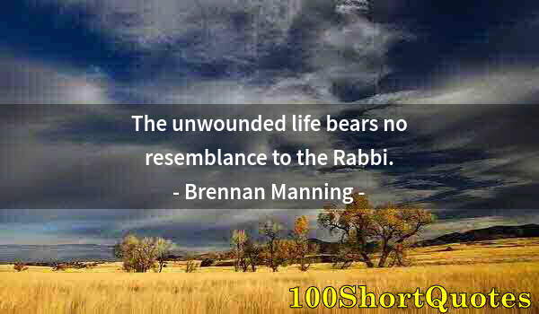 Quote by Albert Einstein: The unwounded life bears no resemblance to the Rabbi.