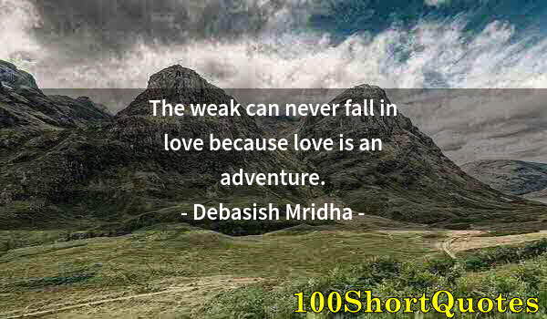 Quote by Albert Einstein: The weak can never fall in love because love is an adventure.