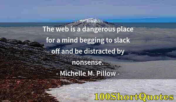 Quote by Albert Einstein: The web is a dangerous place for a mind begging to slack off and be distracted by nonsense.