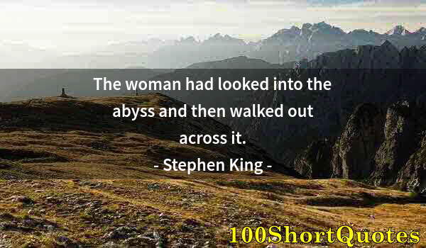 Quote by Albert Einstein: The woman had looked into the abyss and then walked out across it.