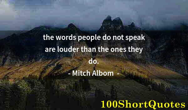 Quote by Albert Einstein: the words people do not speak are louder than the ones they do.