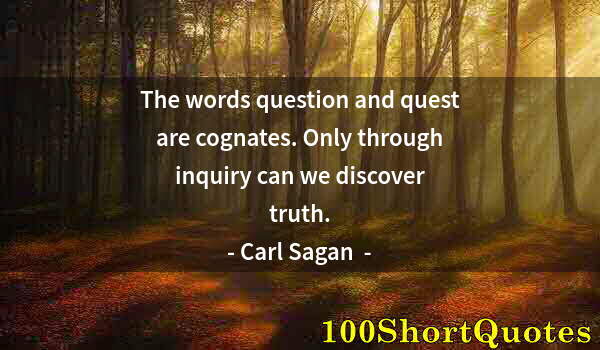 Quote by Albert Einstein: The words question and quest are cognates. Only through inquiry can we discover truth.