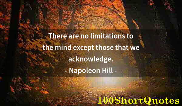 Quote by Albert Einstein: There are no limitations to the mind except those that we acknowledge.