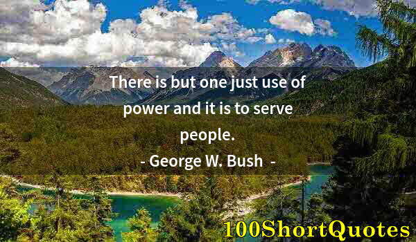 Quote by Albert Einstein: There is but one just use of power and it is to serve people.