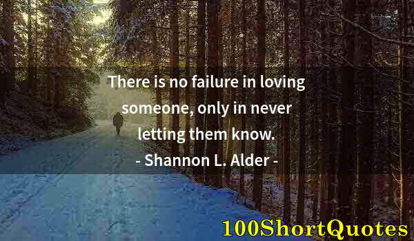 Quote by Albert Einstein: There is no failure in loving someone, only in never letting them know.