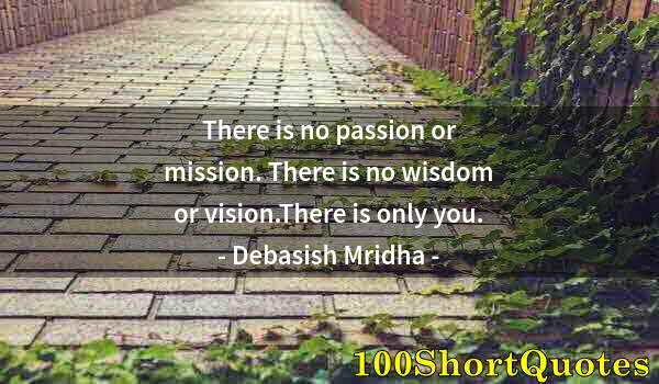 Quote by Albert Einstein: There is no passion or mission. There is no wisdom or vision.There is only you.