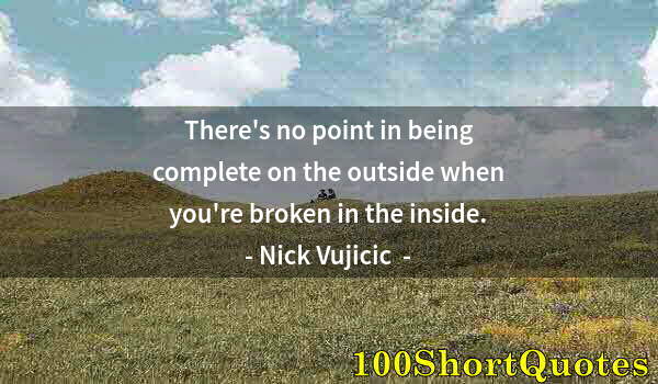 Quote by Albert Einstein: There's no point in being complete on the outside when you're broken in the inside.