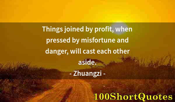 Quote by Albert Einstein: Things joined by profit, when pressed by misfortune and danger, will cast each other aside.