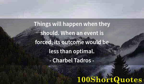 Quote by Albert Einstein: Things will happen when they should. When an event is forced, its outcome would be less than optimal...