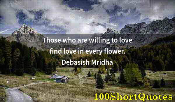 Quote by Albert Einstein: Those who are willing to love find love in every flower.