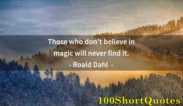 Quote by Albert Einstein: Those who don't believe in magic will never find it.