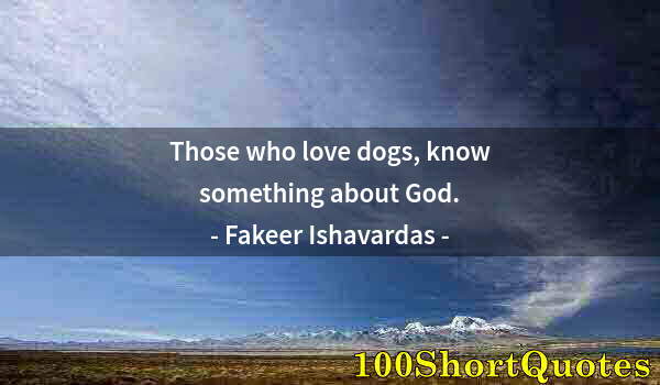 Quote by Albert Einstein: Those who love dogs, know something about God.