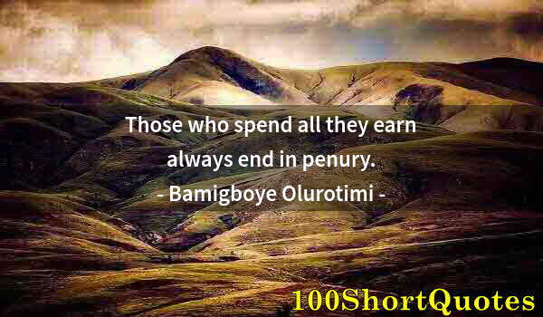 Quote by Albert Einstein: Those who spend all they earn always end in penury.