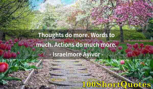 Quote by Albert Einstein: Thoughts do more. Words to much. Actions do much more.