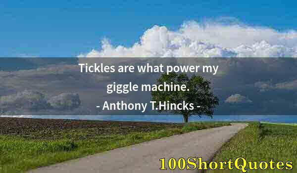 Quote by Albert Einstein: Tickles are what power my giggle machine.