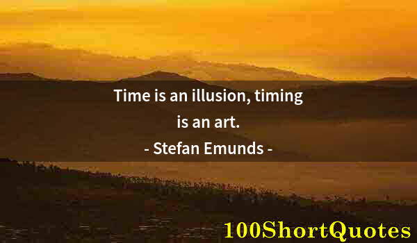 Quote by Albert Einstein: Time is an illusion, timing is an art.