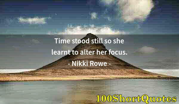 Quote by Albert Einstein: Time stood still so she learnt to alter her focus.