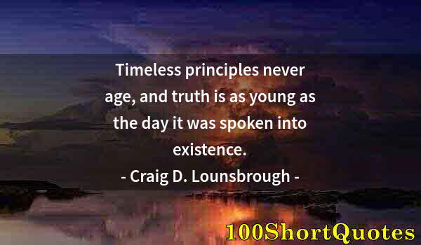 Quote by Albert Einstein: Timeless principles never age, and truth is as young as the day it was spoken into existence.