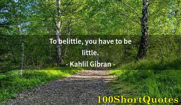 Quote by Albert Einstein: To belittle, you have to be little.