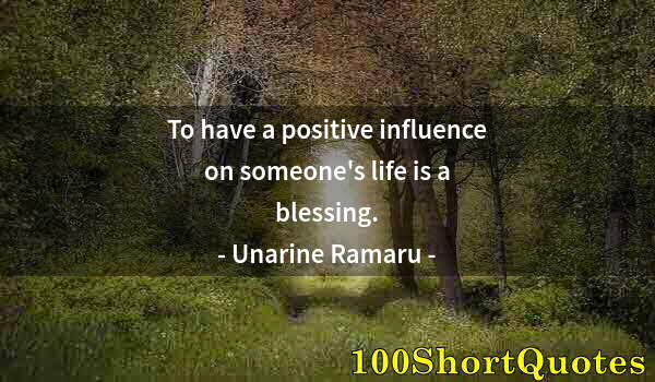 Quote by Albert Einstein: To have a positive influence on someone's life is a blessing.