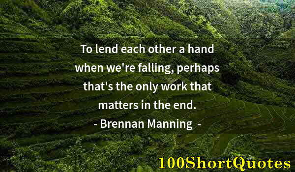 Quote by Albert Einstein: To lend each other a hand when we're falling, perhaps that's the only work that matters in the end.