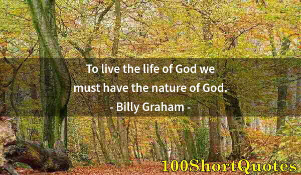 Quote by Albert Einstein: To live the life of God we must have the nature of God.