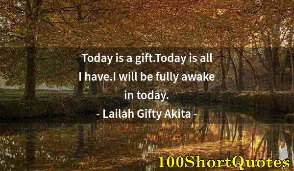 Quote by Albert Einstein: Today is a gift.Today is all I have.I will be fully awake in today.