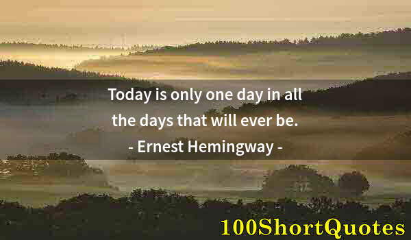 Quote by Albert Einstein: Today is only one day in all the days that will ever be.