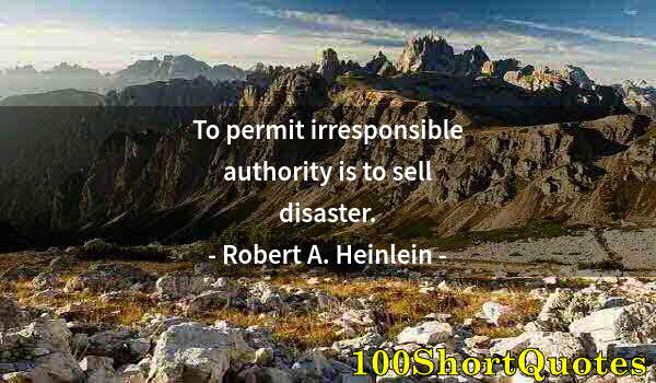 Quote by Albert Einstein: To permit irresponsible authority is to sell disaster.