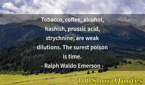 Quote by Albert Einstein: Tobacco, coffee, alcohol, hashish, prussic acid, strychnine, are weak dilutions. The surest poison i...