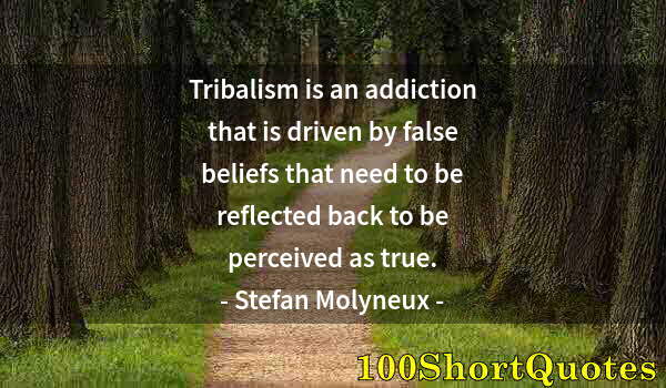 Quote by Albert Einstein: Tribalism is an addiction that is driven by false beliefs that need to be reflected back to be perce...