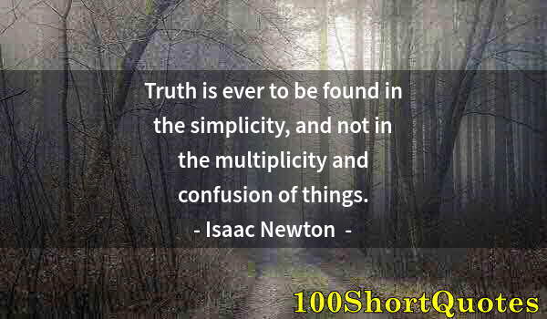 Quote by Albert Einstein: Truth is ever to be found in the simplicity, and not in the multiplicity and confusion of things.