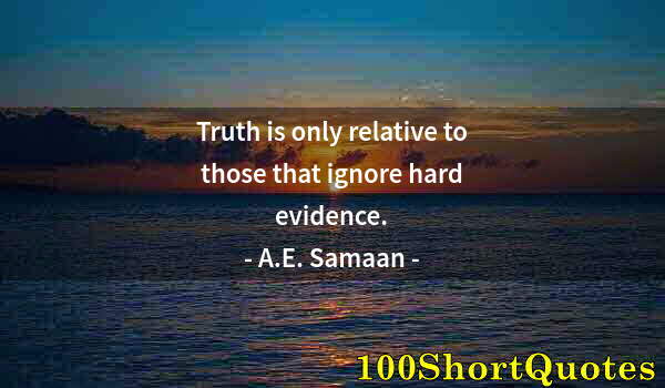 Quote by Albert Einstein: Truth is only relative to those that ignore hard evidence.