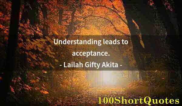 Quote by Albert Einstein: Understanding leads to acceptance.