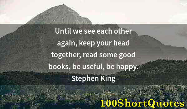 Quote by Albert Einstein: Until we see each other again, keep your head together, read some good books, be useful, be happy.