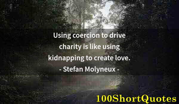 Quote by Albert Einstein: Using coercion to drive charity is like using kidnapping to create love.