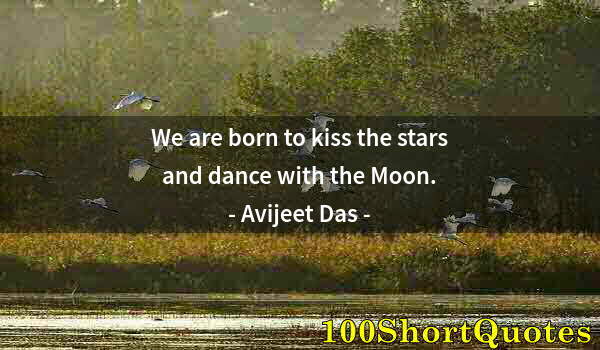 Quote by Albert Einstein: We are born to kiss the stars and dance with the Moon.