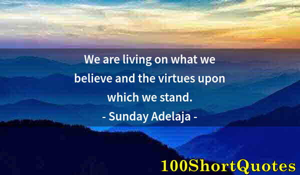 Quote by Albert Einstein: We are living on what we believe and the virtues upon which we stand.