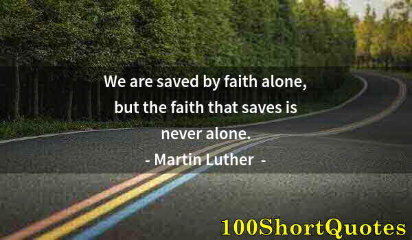 Quote by Albert Einstein: We are saved by faith alone, but the faith that saves is never alone.