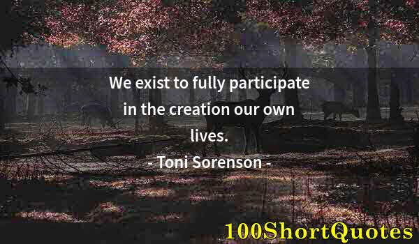 Quote by Albert Einstein: We exist to fully participate in the creation our own lives.