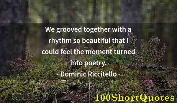 Quote by Albert Einstein: We grooved together with a rhythm so beautiful that I could feel the moment turned into poetry.