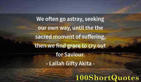 Quote by Albert Einstein: We often go astray, seeking our own way, until the the sacred moment of suffering, then we find grac...